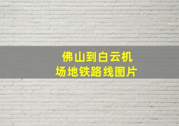 佛山到白云机场地铁路线图片