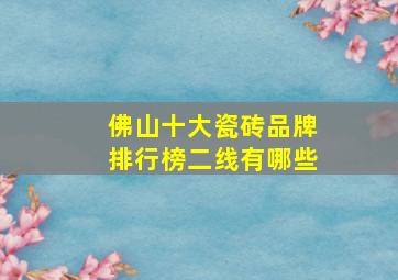 佛山十大瓷砖品牌排行榜二线有哪些