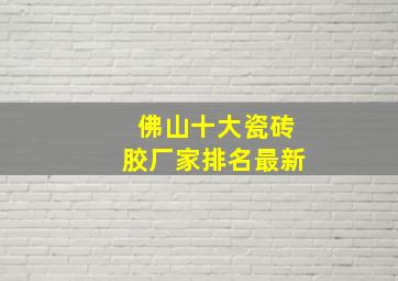 佛山十大瓷砖胶厂家排名最新