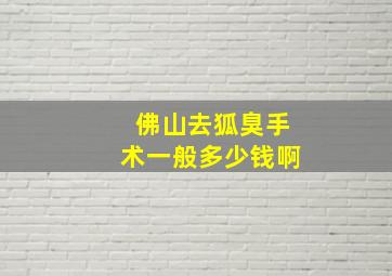 佛山去狐臭手术一般多少钱啊