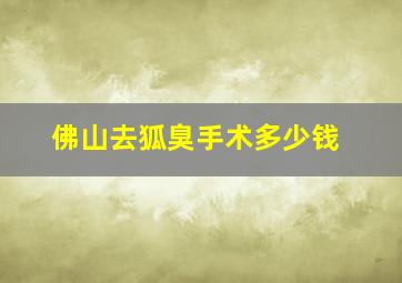 佛山去狐臭手术多少钱