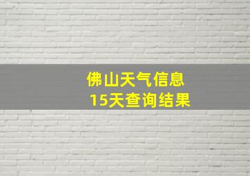 佛山天气信息15天查询结果