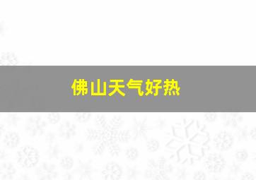 佛山天气好热