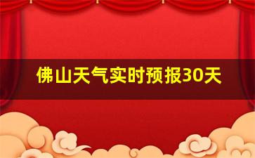 佛山天气实时预报30天