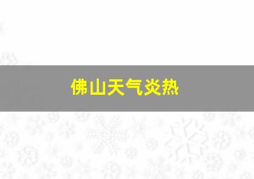 佛山天气炎热