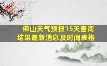 佛山天气预报15天查询结果最新消息及时间表格