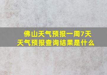 佛山天气预报一周7天天气预报查询结果是什么