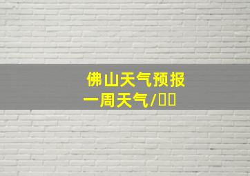 佛山天气预报一周天气/㇏㇏