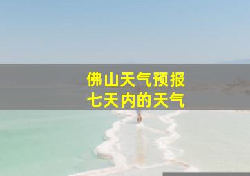 佛山天气预报七天内的天气