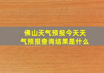 佛山天气预报今天天气预报查询结果是什么