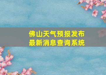 佛山天气预报发布最新消息查询系统