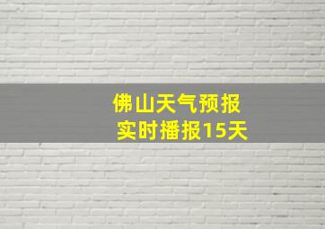 佛山天气预报实时播报15天