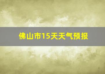 佛山市15天天气预报