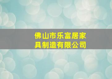 佛山市乐富居家具制造有限公司