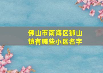 佛山市南海区狮山镇有哪些小区名字