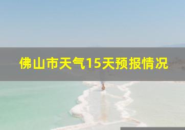 佛山市天气15天预报情况