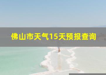 佛山市天气15天预报查询