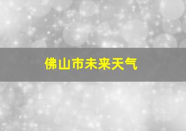 佛山市未来天气