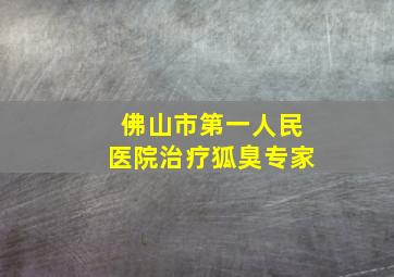 佛山市第一人民医院治疗狐臭专家