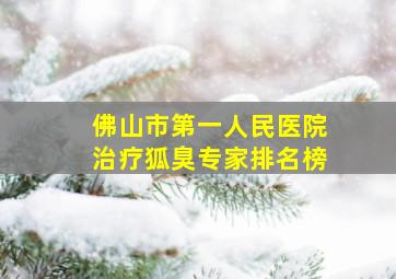 佛山市第一人民医院治疗狐臭专家排名榜