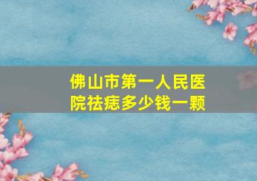 佛山市第一人民医院祛痣多少钱一颗