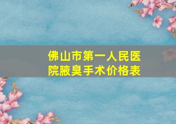 佛山市第一人民医院腋臭手术价格表