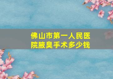 佛山市第一人民医院腋臭手术多少钱