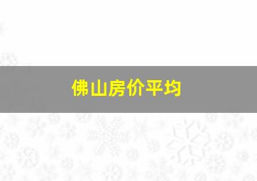 佛山房价平均