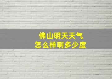 佛山明天天气怎么样啊多少度