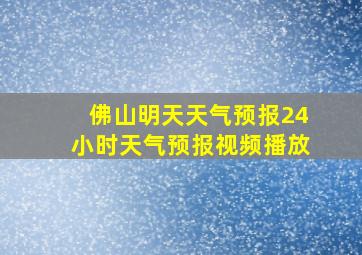 佛山明天天气预报24小时天气预报视频播放