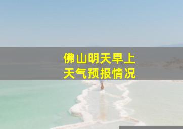 佛山明天早上天气预报情况