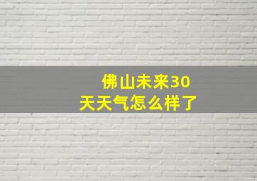 佛山未来30天天气怎么样了