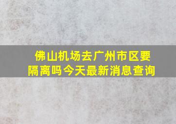 佛山机场去广州市区要隔离吗今天最新消息查询