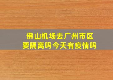 佛山机场去广州市区要隔离吗今天有疫情吗