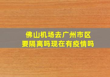 佛山机场去广州市区要隔离吗现在有疫情吗