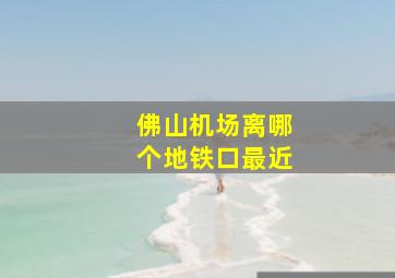 佛山机场离哪个地铁口最近