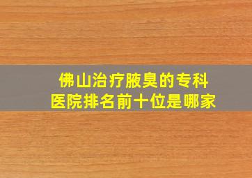 佛山治疗腋臭的专科医院排名前十位是哪家