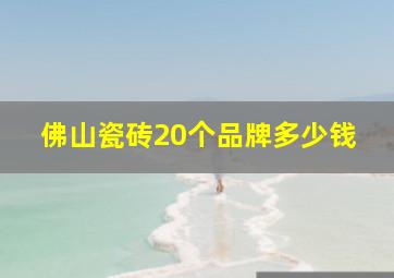 佛山瓷砖20个品牌多少钱