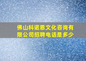 佛山科诺恩文化咨询有限公司招聘电话是多少