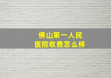 佛山第一人民医院收费怎么样