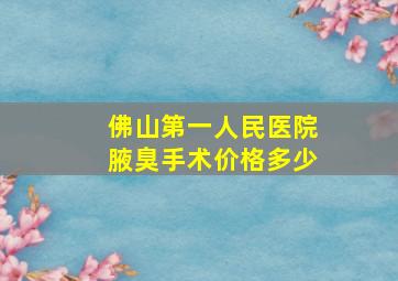 佛山第一人民医院腋臭手术价格多少