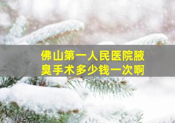 佛山第一人民医院腋臭手术多少钱一次啊