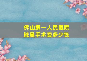 佛山第一人民医院腋臭手术费多少钱