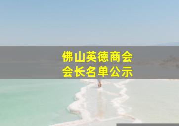 佛山英德商会会长名单公示