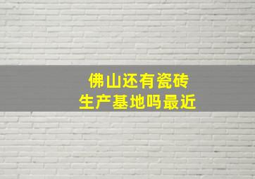 佛山还有瓷砖生产基地吗最近