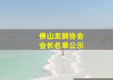 佛山龙狮协会会长名单公示