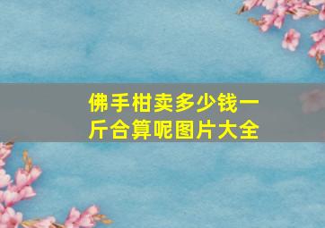 佛手柑卖多少钱一斤合算呢图片大全