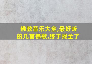 佛教音乐大全,最好听的几首佛歌,终于找全了