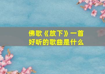 佛歌《放下》一首好听的歌曲是什么