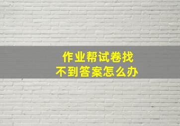 作业帮试卷找不到答案怎么办